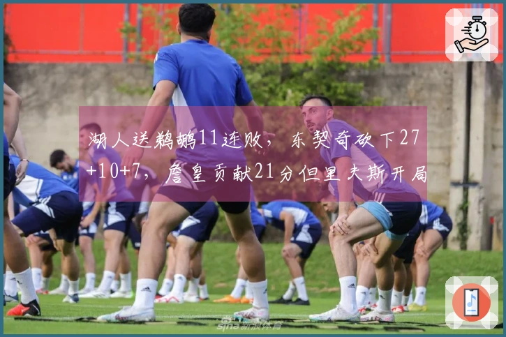 湖人送鹈鹕11连败，东契奇砍下27+10+7，詹皇贡献21分但里夫斯开局失准