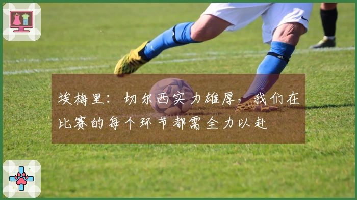 埃梅里：切尔西实力雄厚，我们在比赛的每个环节都需全力以赴