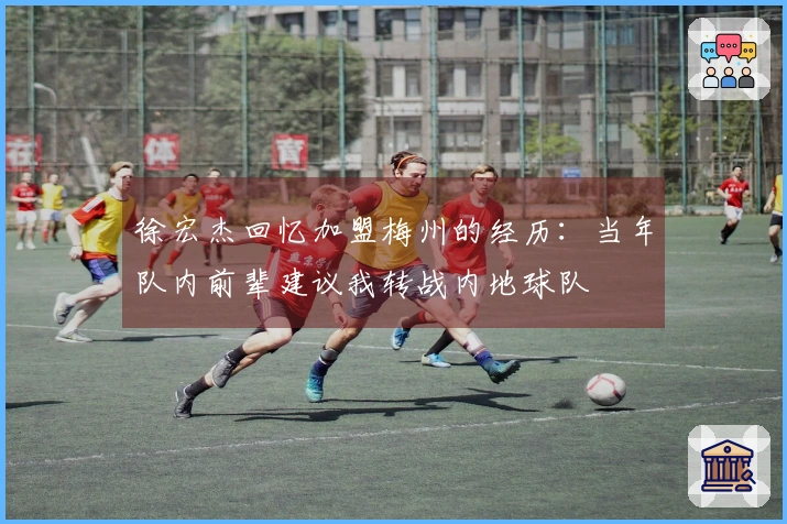 徐宏杰回忆加盟梅州的经历：当年队内前辈建议我转战内地球队