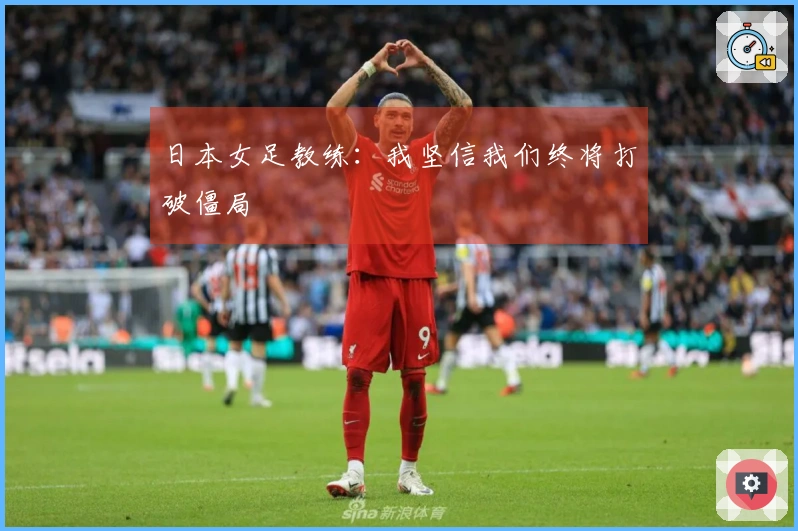 日本女足教练：我坚信我们终将打破僵局