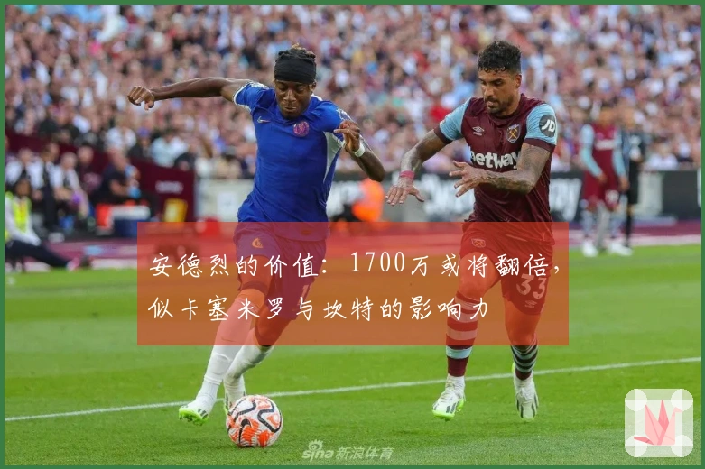 安德烈的价值：1700万或将翻倍，似卡塞米罗与坎特的影响力