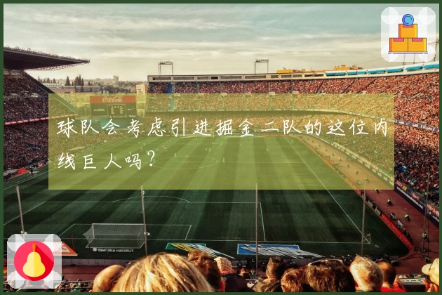 球队会考虑引进掘金二队的这位内线巨人吗？