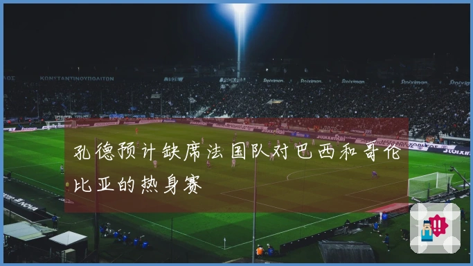 孔德预计缺席法国队对巴西和哥伦比亚的热身赛