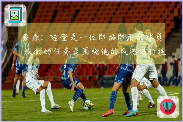 泰森：哈登是一位即插即用的球员 我们的任务是围绕他的风格进行适应