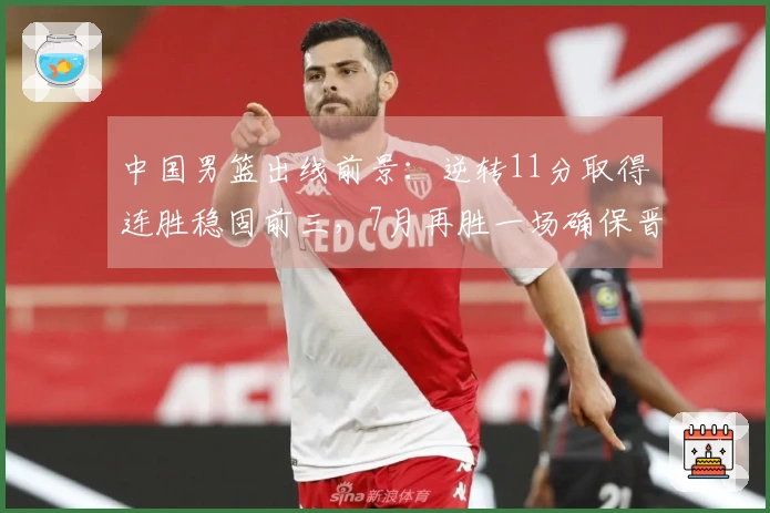 中国男篮出线前景：逆转11分取得连胜稳固前三，7月再胜一场确保晋级