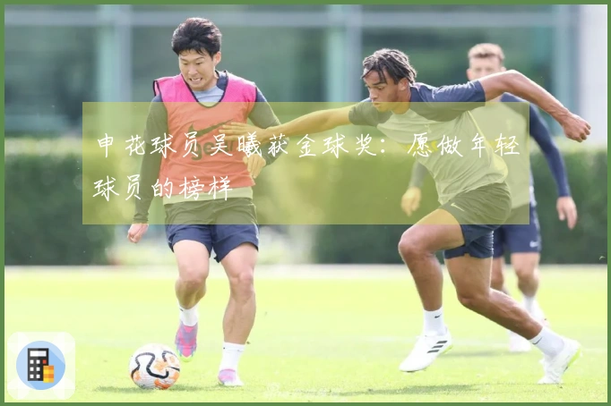 申花球员吴曦获金球奖：愿做年轻球员的榜样