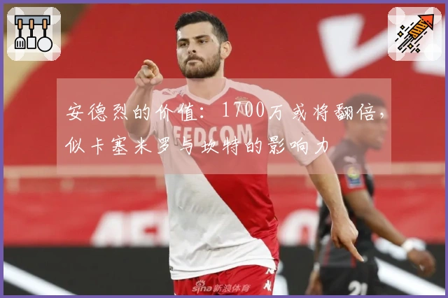 安德烈的价值：1700万或将翻倍，似卡塞米罗与坎特的影响力