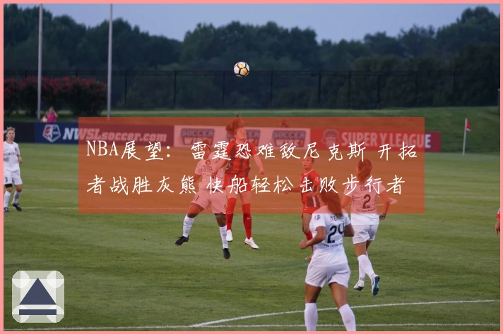 NBA展望：雷霆恐难敌尼克斯 开拓者战胜灰熊 快船轻松击败步行者