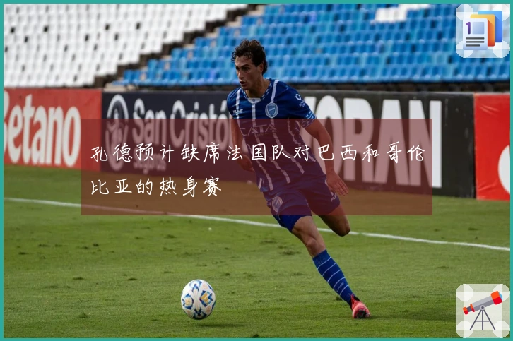 孔德预计缺席法国队对巴西和哥伦比亚的热身赛