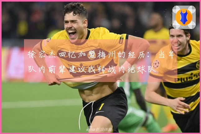 徐宏杰回忆加盟梅州的经历：当年队内前辈建议我转战内地球队