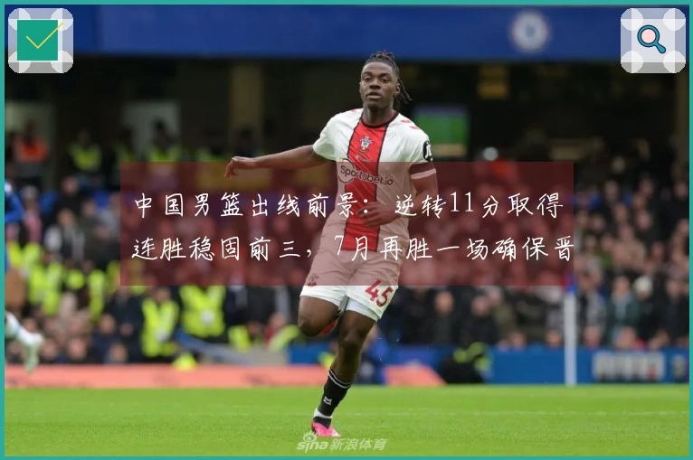 中国男篮出线前景：逆转11分取得连胜稳固前三，7月再胜一场确保晋级