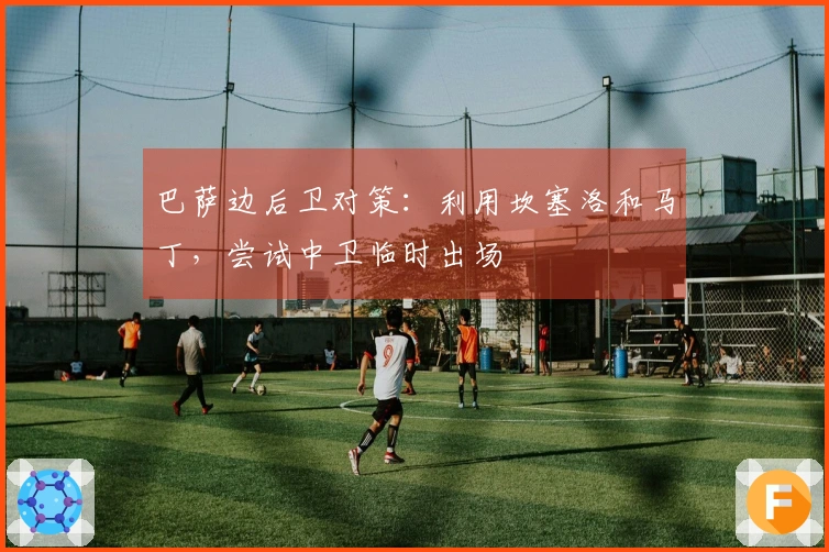 巴萨边后卫对策：利用坎塞洛和马丁，尝试中卫临时出场