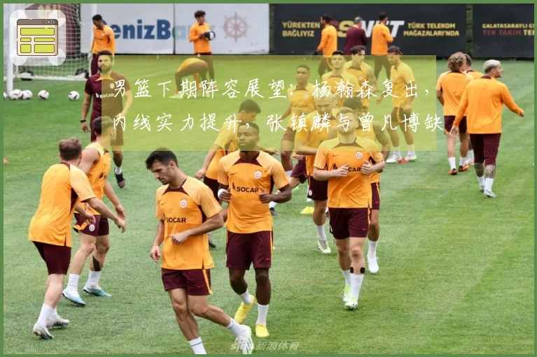 男篮下期阵容展望：杨瀚森复出，内线实力提升，张镇麟与曾凡博缺席