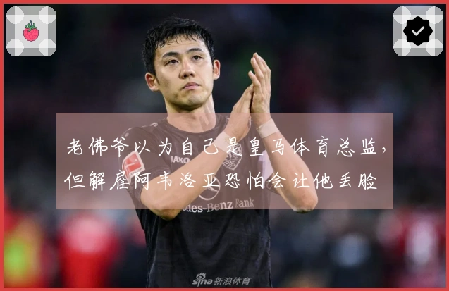 老佛爷以为自己是皇马体育总监，但解雇阿韦洛亚恐怕会让他丢脸