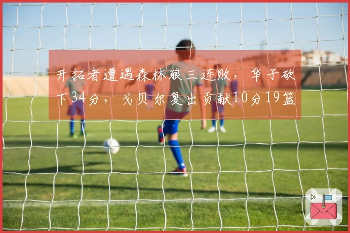 开拓者遭遇森林狼三连败，华子砍下34分，戈贝尔复出贡献10分19篮板