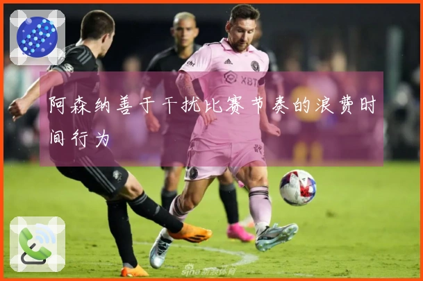 阿森纳善于干扰比赛节奏的浪费时间行为