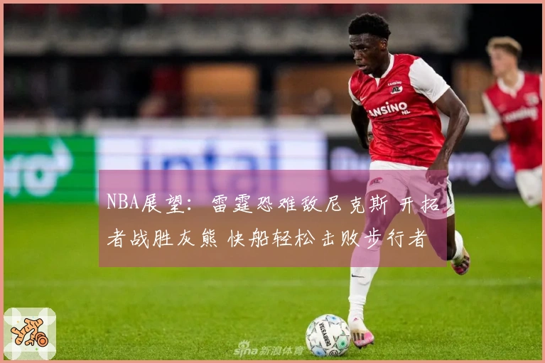 NBA展望：雷霆恐难敌尼克斯 开拓者战胜灰熊 快船轻松击败步行者