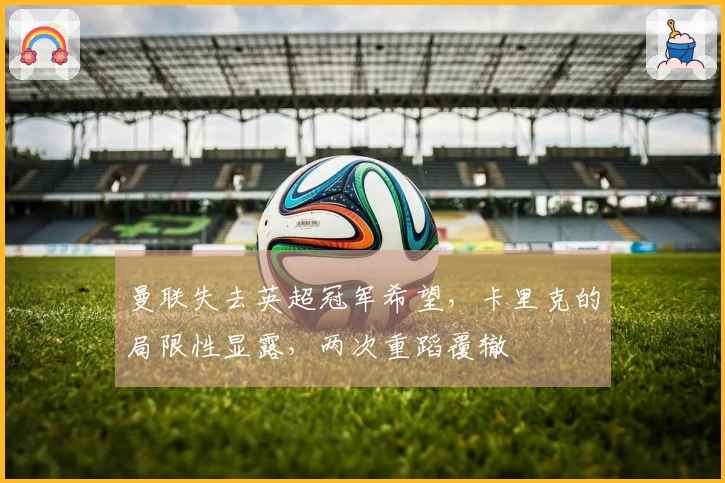 曼联失去英超冠军希望，卡里克的局限性显露，两次重蹈覆辙