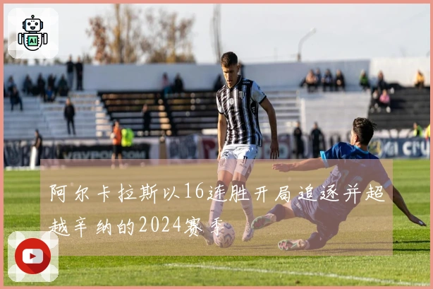 阿尔卡拉斯以16连胜开局追逐并超越辛纳的2024赛季